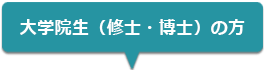 大学院生（修士・博士）の方